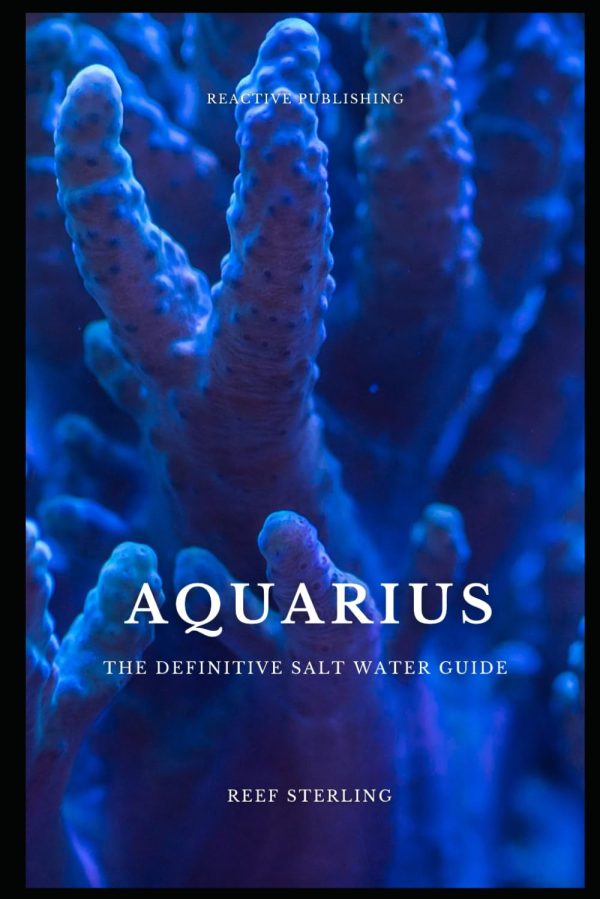 AQUARIUS: The Definitive Salt Water Guide: Mastering Marine Aquariums from Setup to Sustainability" (Aquatic Oasis)