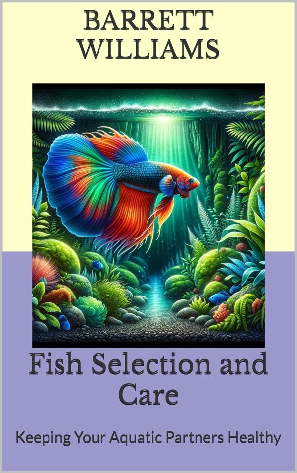 Fish Selection and Care: Keeping Your Aquatic Partners Healthy (Soilless Success: The Complete Guide to Aquaponics and Hydroponics Book 11)